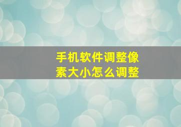 手机软件调整像素大小怎么调整