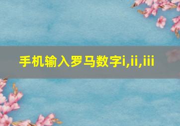 手机输入罗马数字i,ii,iii