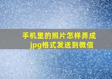 手机里的照片怎样弄成jpg格式发送到微信