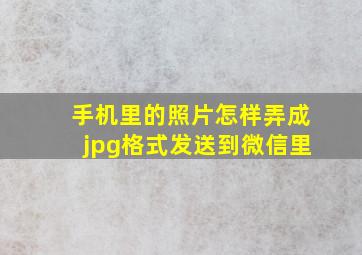 手机里的照片怎样弄成jpg格式发送到微信里