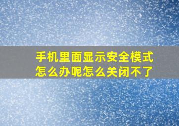 手机里面显示安全模式怎么办呢怎么关闭不了