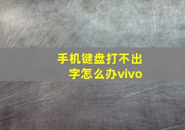 手机键盘打不出字怎么办vivo