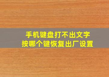 手机键盘打不出文字按哪个键恢复出厂设置