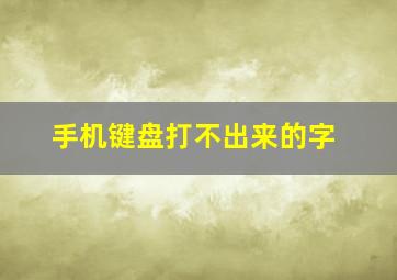 手机键盘打不出来的字