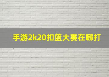 手游2k20扣篮大赛在哪打