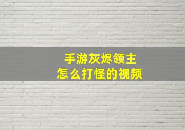 手游灰烬领主怎么打怪的视频