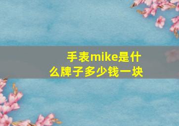 手表mike是什么牌子多少钱一块