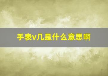 手表v几是什么意思啊