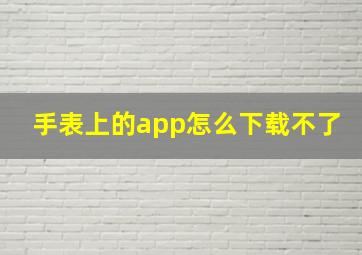 手表上的app怎么下载不了