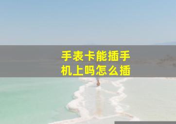 手表卡能插手机上吗怎么插