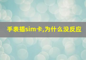 手表插sim卡,为什么没反应