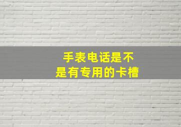 手表电话是不是有专用的卡槽