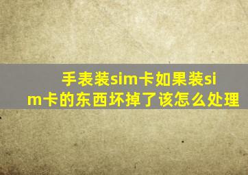 手表装sim卡如果装sim卡的东西坏掉了该怎么处理