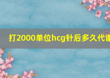 打2000单位hcg针后多久代谢