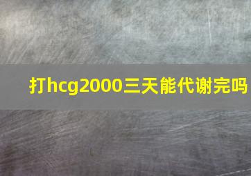 打hcg2000三天能代谢完吗