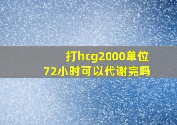 打hcg2000单位72小时可以代谢完吗