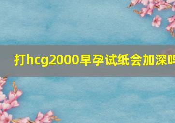 打hcg2000早孕试纸会加深吗