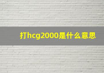 打hcg2000是什么意思