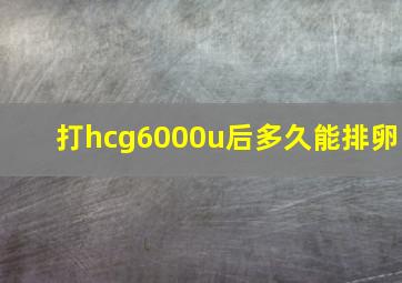 打hcg6000u后多久能排卵