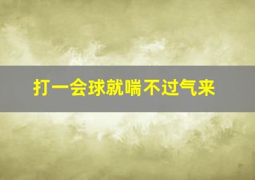 打一会球就喘不过气来