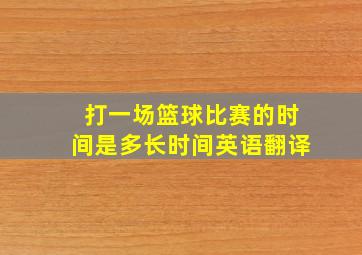 打一场篮球比赛的时间是多长时间英语翻译