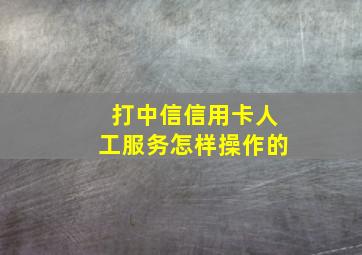 打中信信用卡人工服务怎样操作的