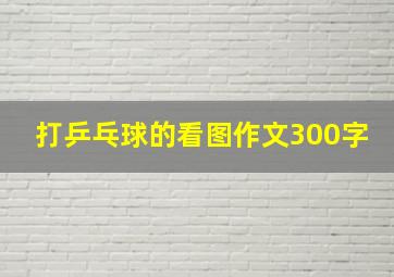 打乒乓球的看图作文300字