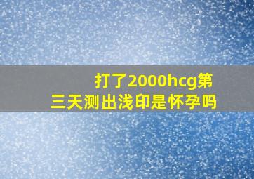 打了2000hcg第三天测出浅印是怀孕吗