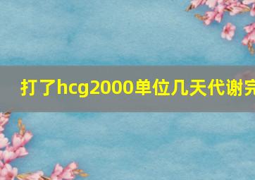 打了hcg2000单位几天代谢完