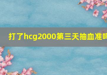 打了hcg2000第三天抽血准吗