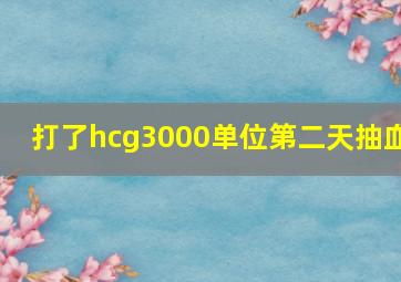 打了hcg3000单位第二天抽血