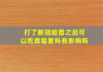 打了新冠疫苗之后可以吃青霉素吗有影响吗