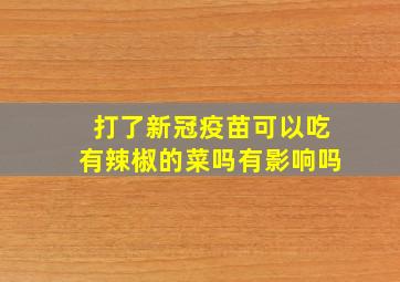 打了新冠疫苗可以吃有辣椒的菜吗有影响吗