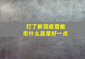 打了新冠疫苗能吃什么蔬菜好一点