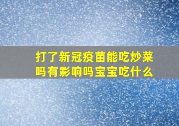 打了新冠疫苗能吃炒菜吗有影响吗宝宝吃什么