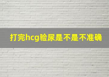 打完hcg验尿是不是不准确