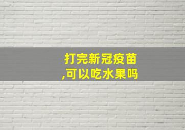 打完新冠疫苗,可以吃水果吗