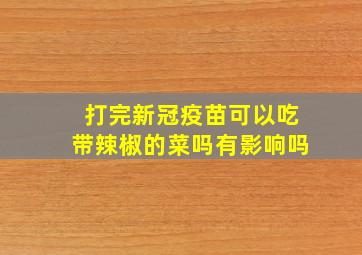 打完新冠疫苗可以吃带辣椒的菜吗有影响吗