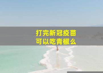 打完新冠疫苗可以吃青椒么