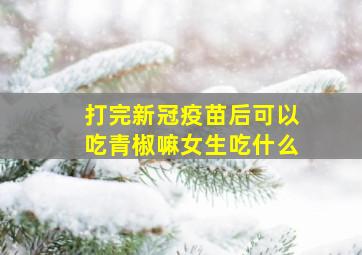 打完新冠疫苗后可以吃青椒嘛女生吃什么