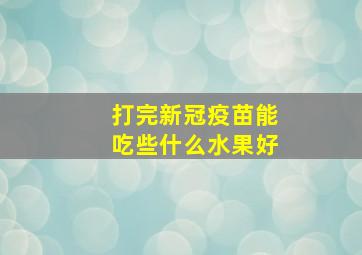 打完新冠疫苗能吃些什么水果好