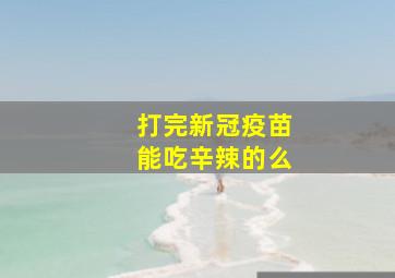 打完新冠疫苗能吃辛辣的么