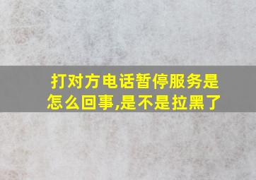 打对方电话暂停服务是怎么回事,是不是拉黑了