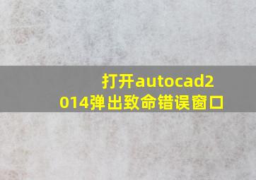 打开autocad2014弹出致命错误窗口