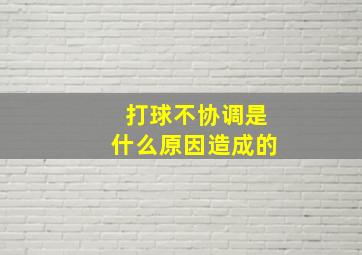 打球不协调是什么原因造成的