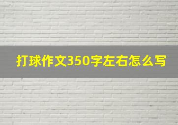 打球作文350字左右怎么写