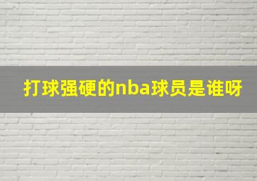 打球强硬的nba球员是谁呀