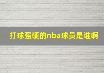 打球强硬的nba球员是谁啊