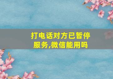 打电话对方已暂停服务,微信能用吗