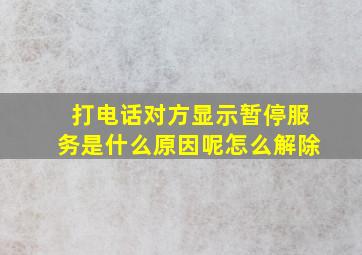 打电话对方显示暂停服务是什么原因呢怎么解除